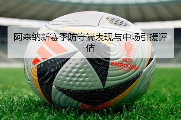 阿森纳新赛季防守端表现与中场引援评估